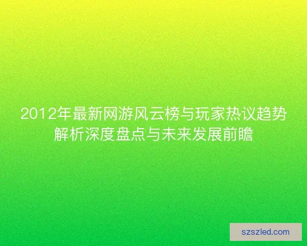 2012年最新网游风云榜与玩家热议趋势解析深度盘点与未来发展前瞻