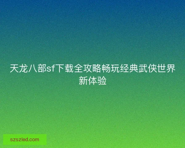 天龙八部sf下载全攻略畅玩经典武侠世界新体验