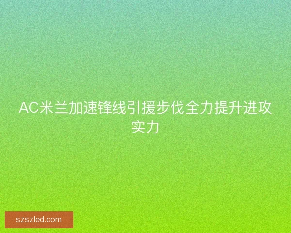 AC米兰加速锋线引援步伐全力提升进攻实力