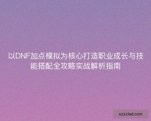 以DNF加点模拟为核心打造职业成长与技能搭配全攻略实战解析指南
