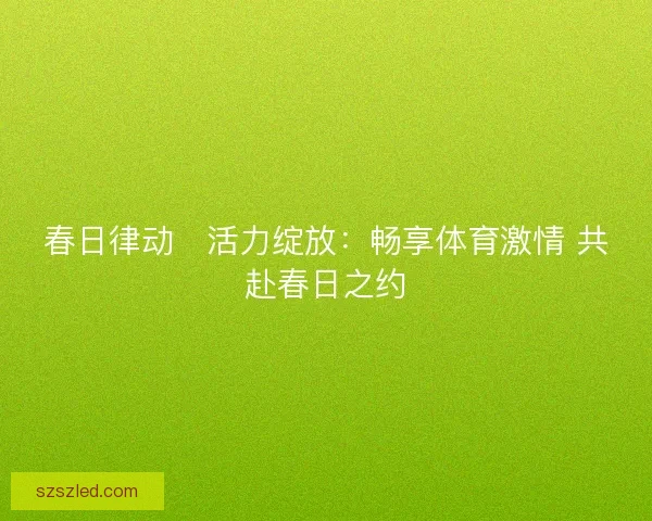 春日律动・活力绽放：畅享体育激情 共赴春日之约