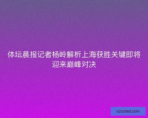体坛晨报记者杨岭解析上海获胜关键即将迎来巅峰对决